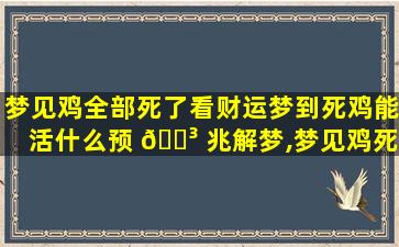 梦见鸡全部死了看财运梦到死鸡能活什么预 🐳 兆解梦,梦见鸡死完了是什么意思周公解梦